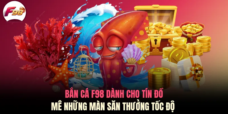 Bắn cá F98 dành cho tín đồ mê những màn săn thưởng tốc độ