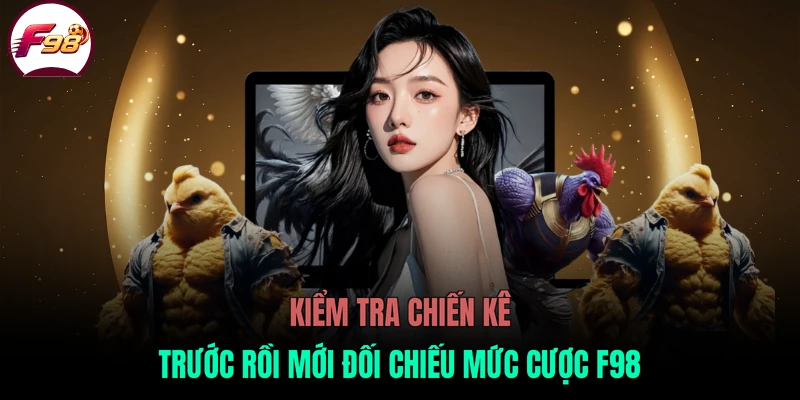 Kiểm tra chiến kê trước rồi mới đối chiếu mức cược F98