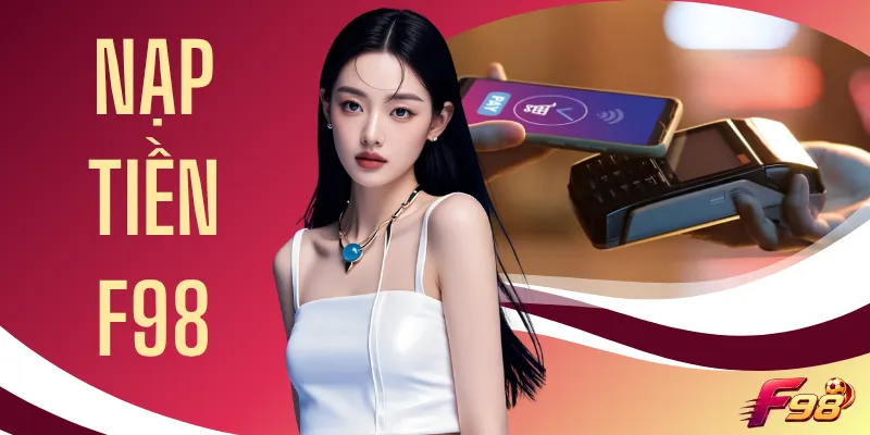 Nạp Tiền F98 - Khám Phá Quy Trình Giao Dịch Trong 4 Bước